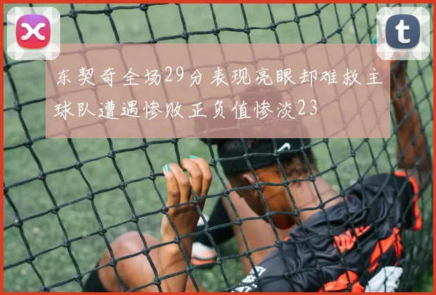 东契奇全场29分表现亮眼却难救主球队遭遇惨败正负值惨淡23