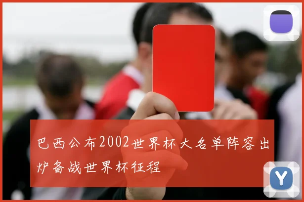 巴西公布2002世界杯大名单阵容出炉备战世界杯征程