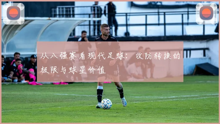 从八强赛看现代足球：攻防转换的极限与球星价值