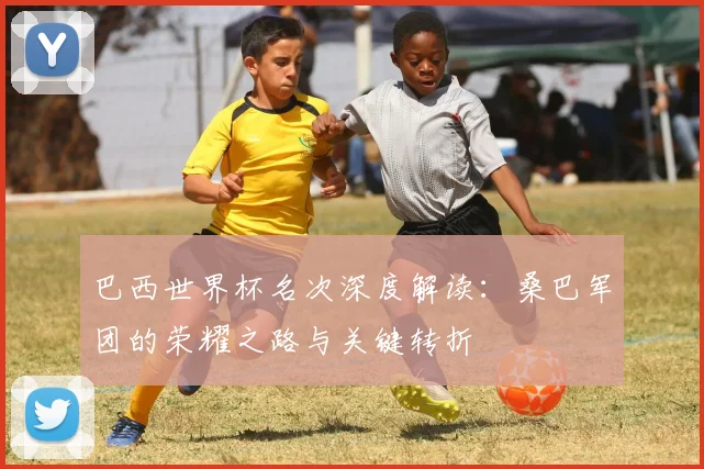 巴西世界杯名次深度解读：桑巴军团的荣耀之路与关键转折