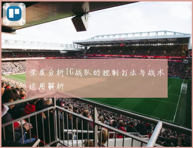 深度分析IG战队的控制打法与战术运用解析